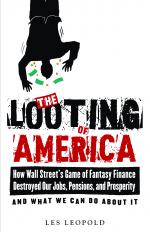 The Looting of America How Wall Street's Game of Fantasy Finance Destroyed Our Jobs, Pensions, and Prosperity—and What We Can Do About It