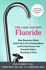 The Case Against Fluoride: How Hazardous Waste Ended Up in Our Drinking Water and the Bad Science and Powerful Politics That Keep It There